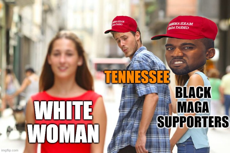 Distracted Boyfriend Meme | WHITE WOMAN TENNESSEE BLACK MAGA SUPPORTERS | image tagged in memes,distracted boyfriend | made w/ Imgflip meme maker