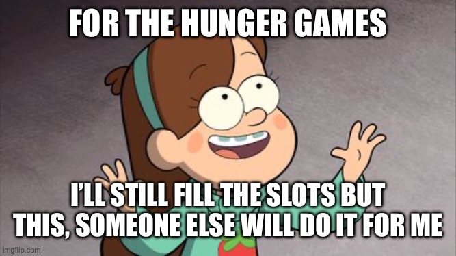 Let new characters enter the chaos | FOR THE HUNGER GAMES; I’LL STILL FILL THE SLOTS BUT THIS, SOMEONE ELSE WILL DO IT FOR ME | image tagged in mabel gravity falls | made w/ Imgflip meme maker