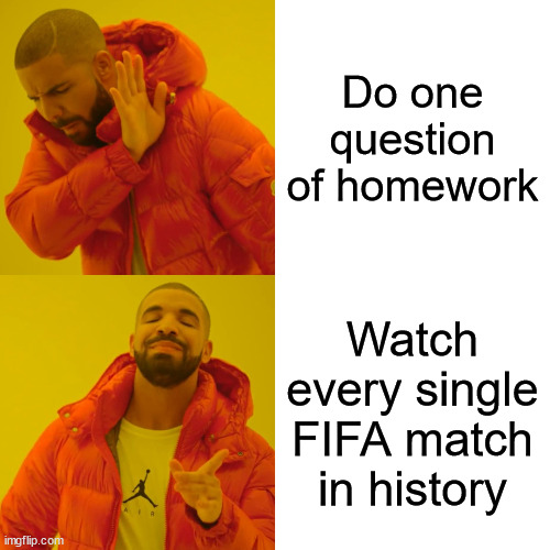 Drake Hotline Bling | Do one question of homework; Watch every single FIFA match in history | image tagged in memes,drake hotline bling | made w/ Imgflip meme maker