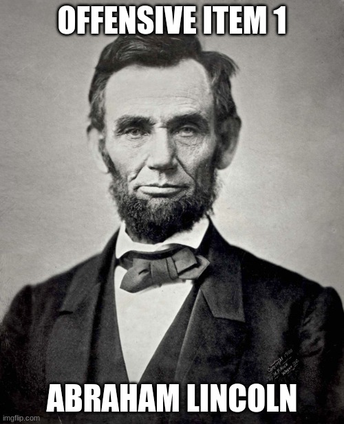 Abraham Lincoln | OFFENSIVE ITEM 1; ABRAHAM LINCOLN | image tagged in abraham lincoln | made w/ Imgflip meme maker