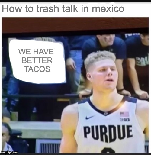 Trash talk | How to trash talk in mexico; WE HAVE 
BETTER TACOS | image tagged in trash talk | made w/ Imgflip meme maker