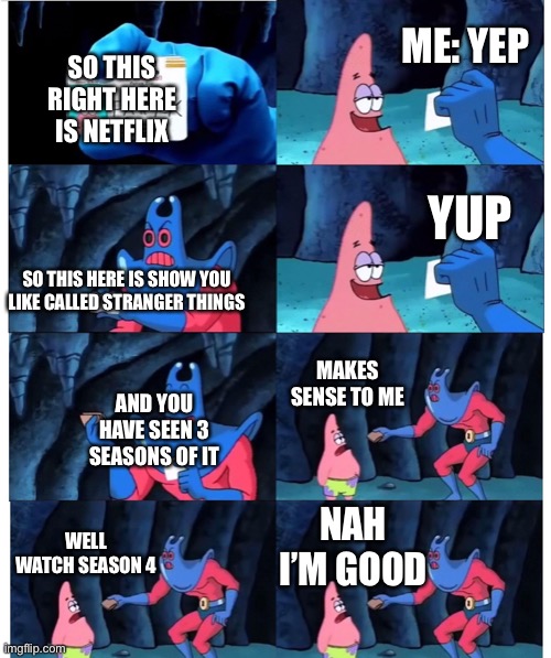 Not sorry | ME: YEP; SO THIS RIGHT HERE IS NETFLIX; YUP; SO THIS HERE IS SHOW YOU LIKE CALLED STRANGER THINGS; MAKES SENSE TO ME; AND YOU HAVE SEEN 3 SEASONS OF IT; NAH I’M GOOD; WELL WATCH SEASON 4 | image tagged in patrick not my wallet,stranger things,netflix | made w/ Imgflip meme maker