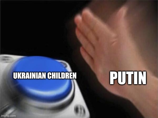 Blank Nut Button | PUTIN; UKRAINIAN CHILDREN | image tagged in memes,blank nut button | made w/ Imgflip meme maker