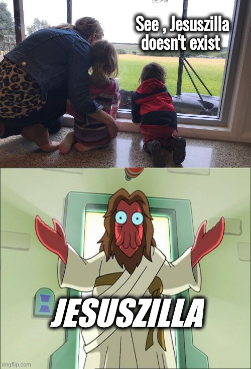 See , Jesuszilla doesn't exist JESUSZILLA | image tagged in mom and children looking out the window,memes,zoidberg jesus | made w/ Imgflip meme maker