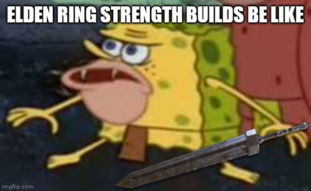 Strength builds in elden ring be like | ELDEN RING STRENGTH BUILDS BE LIKE | image tagged in memes,spongegar,elden ring | made w/ Imgflip meme maker