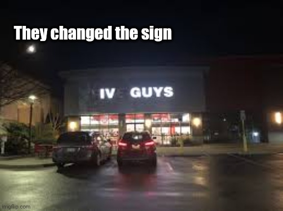 IV guys | They changed the sign | image tagged in iv guys | made w/ Imgflip meme maker