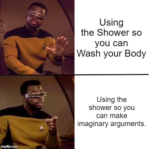 Who does Imaginary arguments in the Shower? Let me know! | Using the Shower so you can Wash your Body; Using the shower so you can make imaginary arguments. | image tagged in geordi drake,relatable memes,shower,memes,funny,so true memes | made w/ Imgflip meme maker