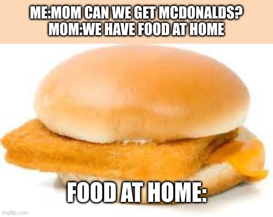 food meme | ME:MOM CAN WE GET MCDONALDS?
MOM:WE HAVE FOOD AT HOME; FOOD AT HOME: | image tagged in bad food,mom | made w/ Imgflip meme maker