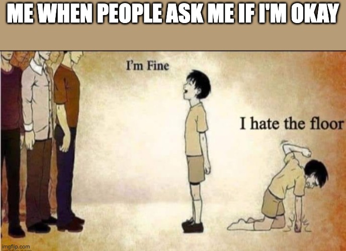 i'm fine | ME WHEN PEOPLE ASK ME IF I'M OKAY | image tagged in i'm fine | made w/ Imgflip meme maker