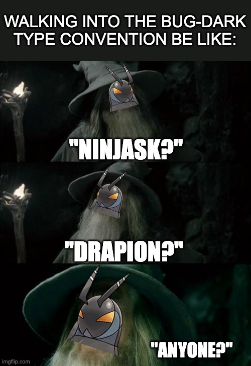 Love Ninjask tbh, wish it was better. | WALKING INTO THE BUG-DARK TYPE CONVENTION BE LIKE:; "NINJASK?"; "DRAPION?"; "ANYONE?" | image tagged in memes,confused gandalf | made w/ Imgflip meme maker