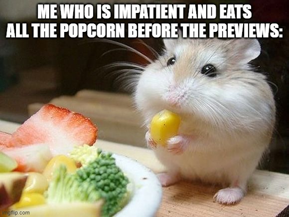 NOM NOM NOM | ME WHO IS IMPATIENT AND EATS ALL THE POPCORN BEFORE THE PREVIEWS: | image tagged in nom nom nom | made w/ Imgflip meme maker
