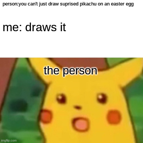 ICEU Is Da best | person:you can't just draw suprised pikachu on an easter egg; me: draws it; the person | image tagged in memes,surprised pikachu | made w/ Imgflip meme maker