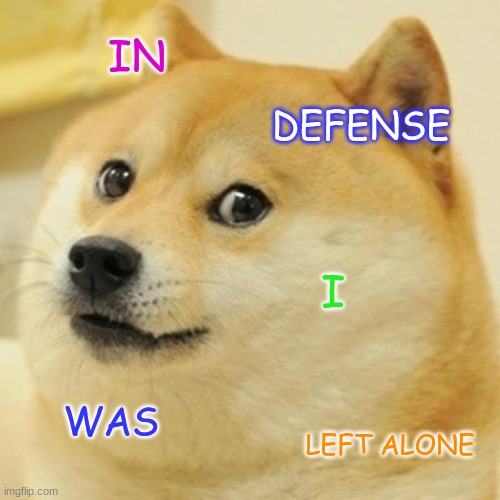 Doge | IN; DEFENSE; I; WAS; LEFT ALONE | image tagged in memes,doge | made w/ Imgflip meme maker