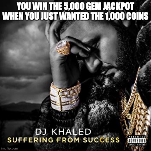 Suffering from success | YOU WIN THE 5,000 GEM JACKPOT WHEN YOU JUST WANTED THE 1,000 COINS | image tagged in dj khaled suffering from success meme,jackpot | made w/ Imgflip meme maker