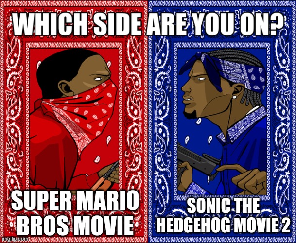 sonic vs mario in a nutshell | SUPER MARIO BROS MOVIE; SONIC THE HEDGEHOG MOVIE 2 | image tagged in which side are you on,sonic the hedgehog,super mario | made w/ Imgflip meme maker