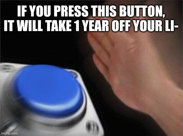 :0 | IF YOU PRESS THIS BUTTON, IT WILL TAKE 1 YEAR OFF YOUR LI- | image tagged in memes,blank nut button | made w/ Imgflip meme maker