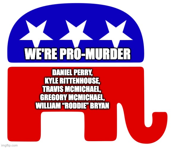 Party of Law and Murder | WE'RE PRO-MURDER; DANIEL PERRY,
KYLE RITTENHOUSE,
TRAVIS MCMICHAEL, 
GREGORY MCMICHAEL,
WILLIAM “RODDIE” BRYAN | made w/ Imgflip meme maker