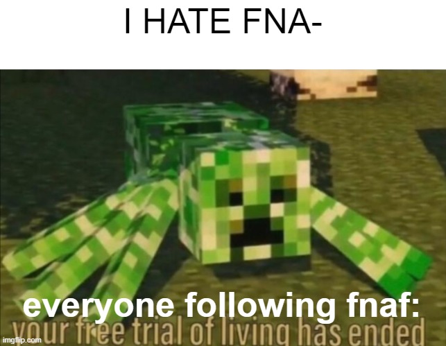 Your Free Trial of Living Has Ended | I HATE FNA- everyone following fnaf: | image tagged in your free trial of living has ended | made w/ Imgflip meme maker