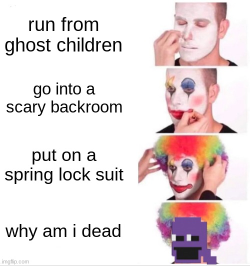 Clown Applying Makeup Meme | run from ghost children; go into a scary backroom; put on a spring lock suit; why am i dead | image tagged in memes,clown applying makeup | made w/ Imgflip meme maker