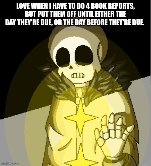 Totally not rushing anything... Totally didn't need to restart bc I lost my book and had to get a different one... | LOVE WHEN I HAVE TO DO 4 BOOK REPORTS, BUT PUT THEM OFF UNTIL EITHER THE DAY THEY'RE DUE, OR THE DAY BEFORE THEY'RE DUE. | made w/ Imgflip meme maker