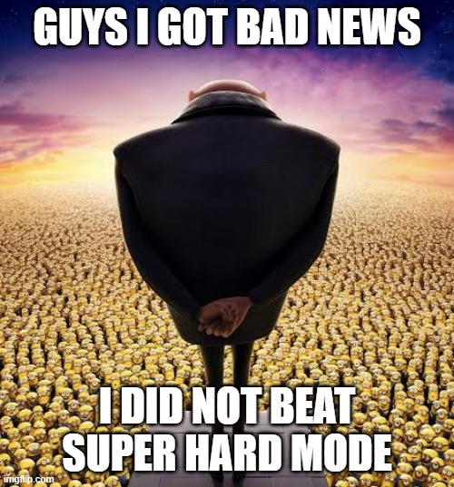 guys i have bad news | GUYS I GOT BAD NEWS; I DID NOT BEAT SUPER HARD MODE | image tagged in guys i have bad news | made w/ Imgflip meme maker
