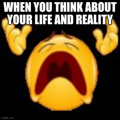 =´( | WHEN YOU THINK ABOUT YOUR LIFE AND REALITY | image tagged in crying emoji | made w/ Imgflip meme maker