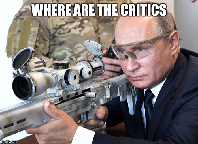 Putin Shootin' | WHERE ARE THE CRITICS | image tagged in putin shootin' | made w/ Imgflip meme maker