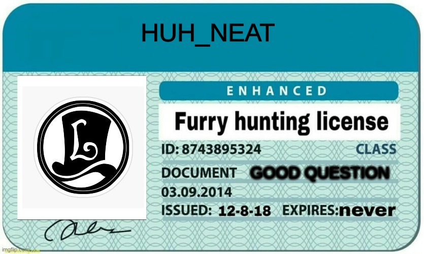 furry hunting license | HUH_NEAT; GOOD QUESTION | image tagged in furry hunting license | made w/ Imgflip meme maker