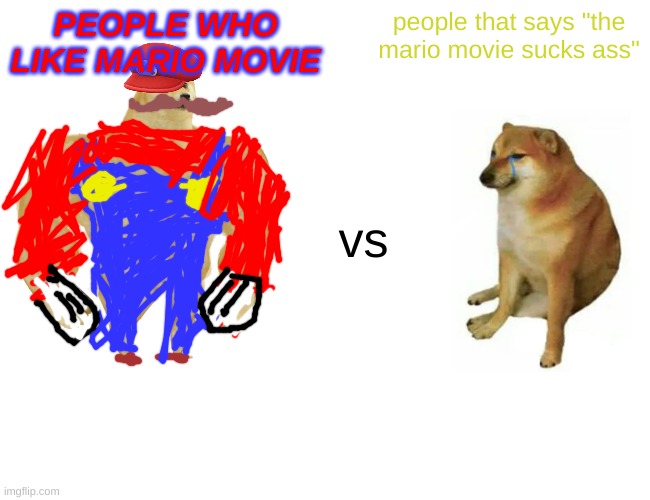 mario movie haters gonna hate | PEOPLE WHO LIKE MARIO MOVIE; people that says "the mario movie sucks ass"; vs | image tagged in memes,buff doge vs cheems,super mario,mario movie,mario,haters gonna hate | made w/ Imgflip meme maker