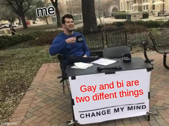 Change My Mind | me; Gay and bi are two diffent things | image tagged in memes,change my mind | made w/ Imgflip meme maker