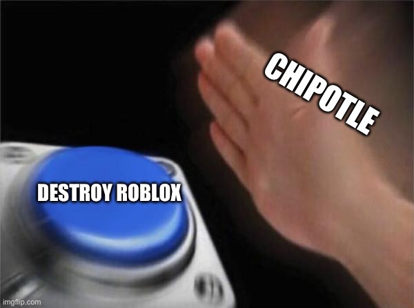 Blank Nut Button | CHIPOTLE; DESTROY ROBLOX | image tagged in memes,blank nut button | made w/ Imgflip meme maker