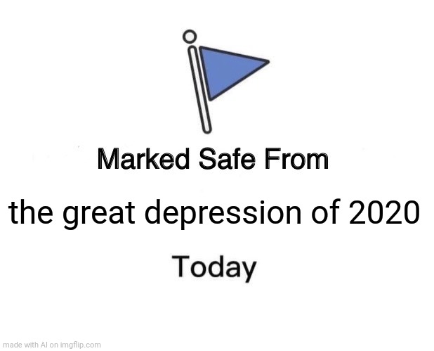 It was more of a epidemic  of the sads, not economic | the great depression of 2020 | image tagged in memes,marked safe from | made w/ Imgflip meme maker