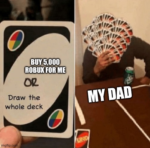 UNO Draw The Whole Deck | BUY 5,000 ROBUX FOR ME; MY DAD | image tagged in uno draw the whole deck | made w/ Imgflip meme maker