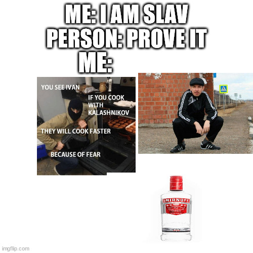 . | ME: I AM SLAV
PERSON: PROVE IT; ME: | image tagged in slavic,vodka,squat | made w/ Imgflip meme maker