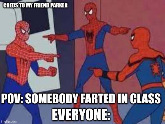 CREDS TO MY FRIEND PARKER; EVERYONE:; POV: SOMEBODY FARTED IN CLASS | made w/ Imgflip meme maker