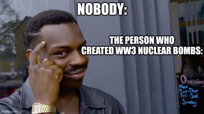 Roll Safe Think About It Meme | NOBODY:; THE PERSON WHO CREATED WW3 NUCLEAR BOMBS: | image tagged in memes,roll safe think about it | made w/ Imgflip meme maker