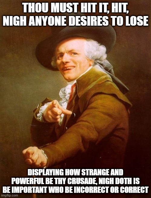 Michael Jackson Sang | THOU MUST HIT IT, HIT, NIGH ANYONE DESIRES TO LOSE; DISPLAYING HOW STRANGE AND POWERFUL BE THY CRUSADE, NIGH DOTH IS BE IMPORTANT WHO BE INCORRECT OR CORRECT | image tagged in memes,joseph ducreux | made w/ Imgflip meme maker