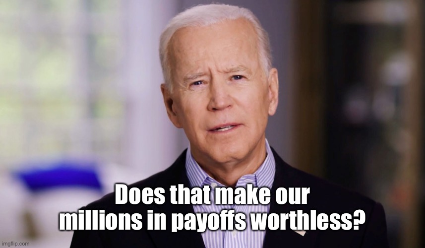 Joe Biden 2020 | Does that make our millions in payoffs worthless? | image tagged in joe biden 2020 | made w/ Imgflip meme maker