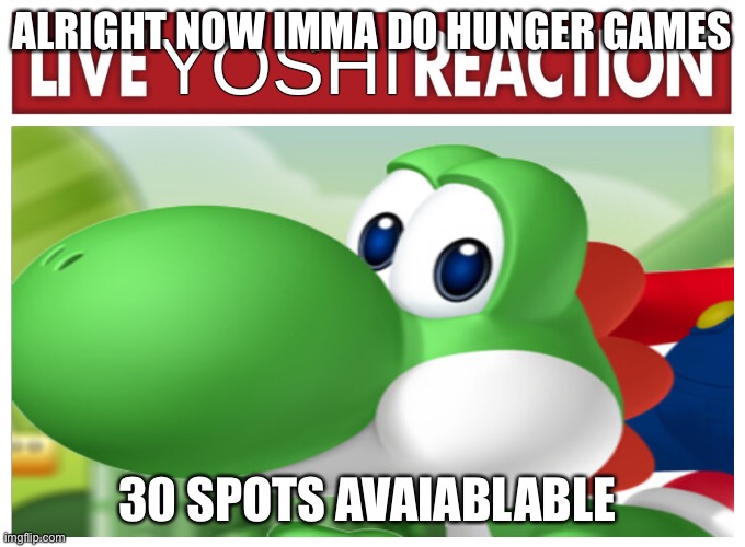 Live Yoshi Reaction | ALRIGHT NOW IMMA DO HUNGER GAMES; 30 SPOTS AVAIABLABLE | image tagged in live yoshi reaction | made w/ Imgflip meme maker