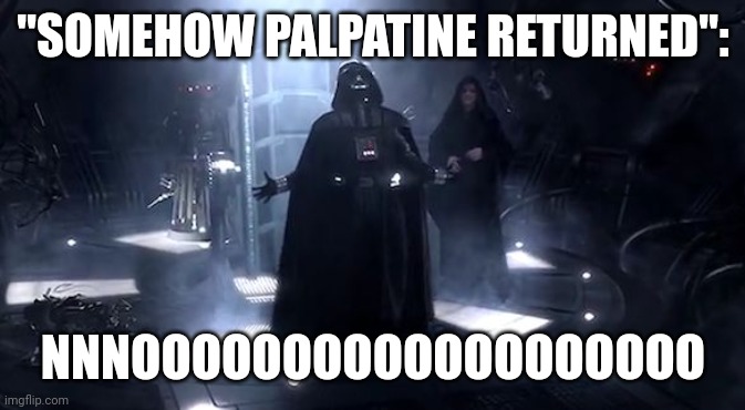 Vader nooooooooo | "SOMEHOW PALPATINE RETURNED":; NNNOOOOOOOOOOOOOOOOOOO | image tagged in vader nooooooooo,somehow palpatine returned | made w/ Imgflip meme maker