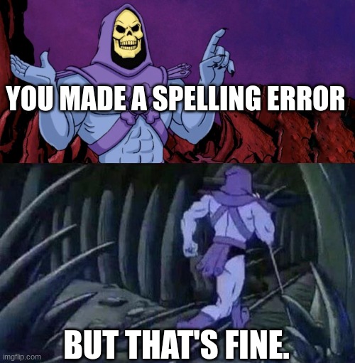 he man skeleton advices | YOU MADE A SPELLING ERROR BUT THAT'S FINE. | image tagged in he man skeleton advices | made w/ Imgflip meme maker
