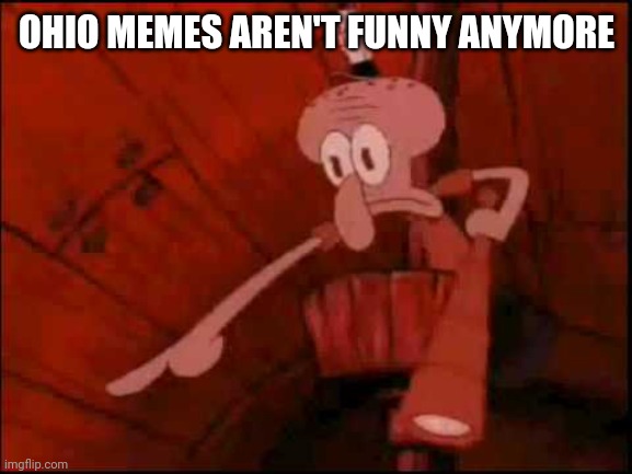Squidward pointing | OHIO MEMES AREN'T FUNNY ANYMORE | image tagged in squidward pointing | made w/ Imgflip meme maker