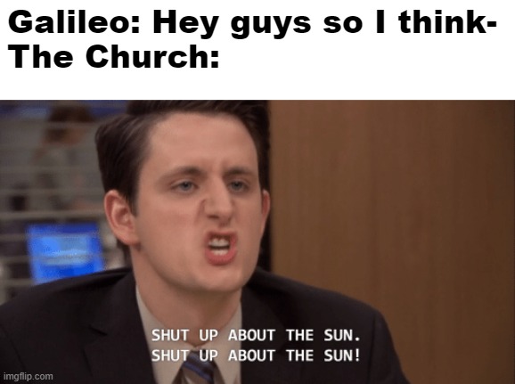 shut up about the sun | Galileo: Hey guys so I think-
The Church: | image tagged in shut up about the sun | made w/ Imgflip meme maker