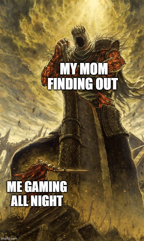 Yhorm Dark Souls | MY MOM FINDING OUT; ME GAMING ALL NIGHT | image tagged in yhorm dark souls | made w/ Imgflip meme maker