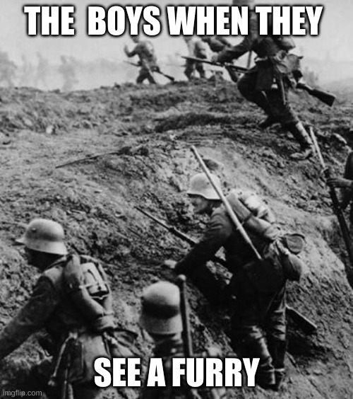 Ww1 | THE  BOYS WHEN THEY; SEE A FURRY | image tagged in ww1 | made w/ Imgflip meme maker