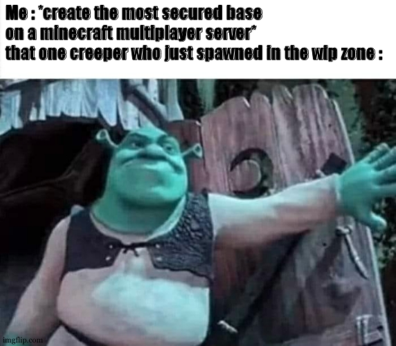 true story..... | Me : *create the most secured base on a minecraft multiplayer server*
that one creeper who just spawned in the wip zone : | image tagged in shrek opens the door,true story,creeper,minecraft,multiplayer,relatable | made w/ Imgflip meme maker