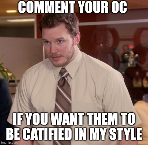 And they will be a full cat- not a furry- | COMMENT YOUR OC; IF YOU WANT THEM TO BE CATIFIED IN MY STYLE | image tagged in mozzarella | made w/ Imgflip meme maker