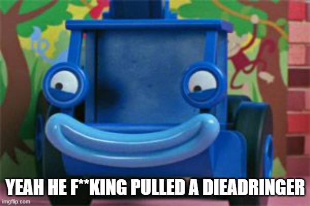 Bob the builder yeah I think so  | YEAH HE F**KING PULLED A DIEADRINGER | image tagged in bob the builder yeah i think so | made w/ Imgflip meme maker