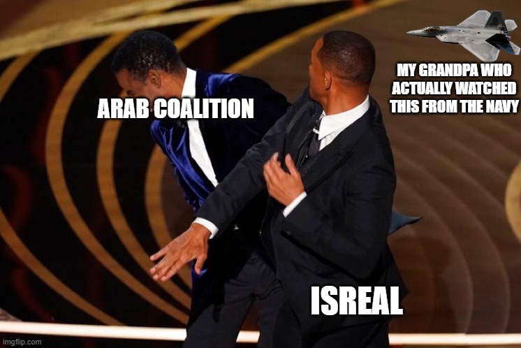 Will Smith Slap | ARAB COALITION ISREAL MY GRANDPA WHO ACTUALLY WATCHED THIS FROM THE NAVY | image tagged in will smith slap | made w/ Imgflip meme maker