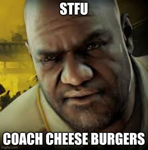 Coach Left 4 Dead 2 | STFU COACH CHEESE BURGERS | image tagged in coach left 4 dead 2 | made w/ Imgflip meme maker